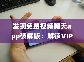 发现免费视频聊天app破解版：解锁VIP功能，享受无限畅聊时光 v8.1.9下载