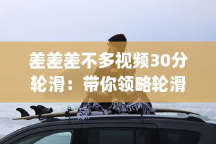 差差差不多视频30分轮滑：带你领略轮滑的乐趣与技巧，助你短时间内轻松上手 v9.9.7下载