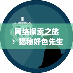 网络探索之旅：揭秘好色先生在线的生活方式与社会影响 v6.1.7下载