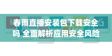 春雨直播安装包下载安全吗 全面解析应用安全风险与用户权益保障 v9.3.5下载