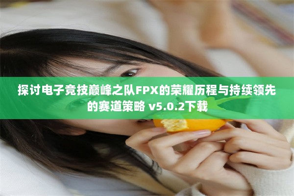 探讨电子竞技巅峰之队FPX的荣耀历程与持续领先的赛道策略 v5.0.2下载