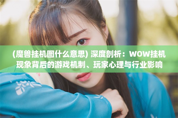 (魔兽挂机图什么意思) 深度剖析：WOW挂机现象背后的游戏机制、玩家心理与行业影响