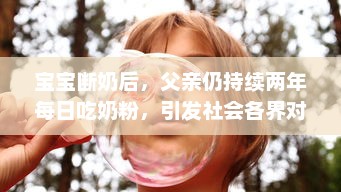 宝宝断奶后，父亲仍持续两年每日吃奶粉，引发社会各界对成年人食用婴儿奶粉的热议