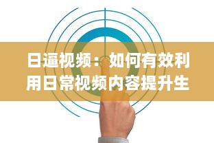 日逼视频：如何有效利用日常视频内容提升生活工作效率 v4.5.3下载