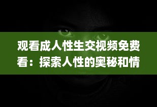 观看成人性生交视频免费看：探索人性的奥秘和情感纠葛 v5.1.3下载