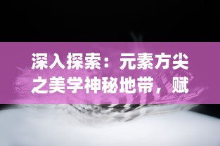 深入探索：元素方尖之美学神秘地带，赋予创作无限可能及其在现代设计中的运用