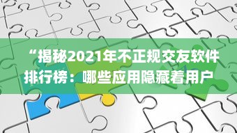 “揭秘2021年不正规交友软件排行榜：哪些应用隐藏着用户安全风险 ” v1.0.4下载