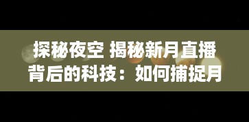 探秘夜空 揭秘新月直播背后的科技：如何捕捉月亮的神秘之美 让我们带你一探究竟