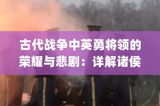 古代战争中英勇将领的荣耀与悲剧：详解诸侯点将录 中的历史人物与战争战术