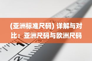 (亚洲标准尺码) 详解与对比：亚洲尺码与欧洲尺码之间的专业对照与转换方法