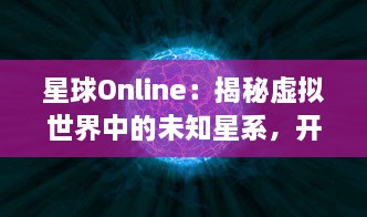 星球Online：揭秘虚拟世界中的未知星系，开启超凡科幻探索的全新旅程