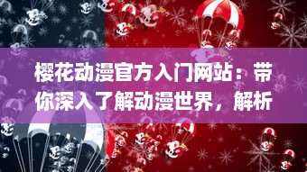 樱花动漫官方入门网站：带你深入了解动漫世界，解析经典动画片，提供全面动漫产业知识与创作指南 v0.6.3下载