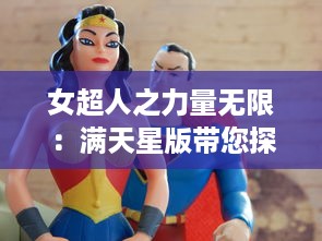 女超人之力量无限：满天星版带您探索超能英雄的辉煌与神秘 v2.6.6下载