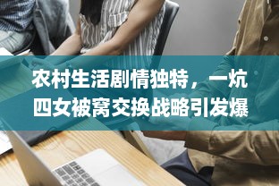 农村生活剧情独特，一炕四女被窝交换战略引发爆笑，述说不一样的啪啪故事 v0.0.1下载