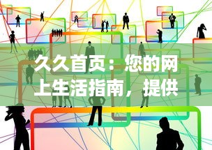 久久首页：您的网上生活指南，提供全方位信息服务的首选平台