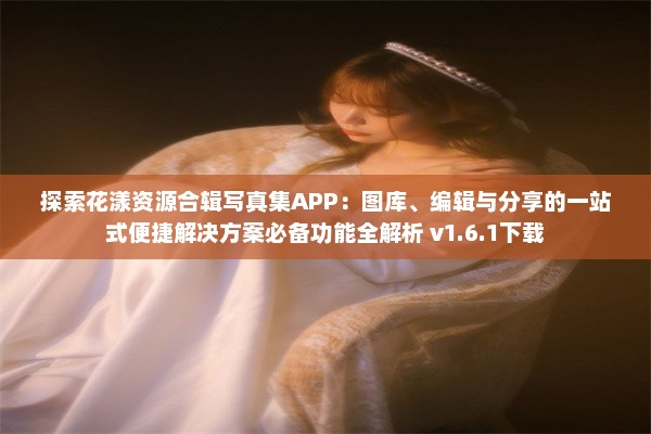 探索花漾资源合辑写真集APP：图库、编辑与分享的一站式便捷解决方案必备功能全解析 v1.6.1下载