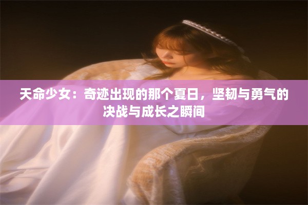 天命少女：奇迹出现的那个夏日，坚韧与勇气的决战与成长之瞬间