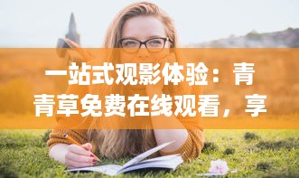 一站式观影体验：青青草免费在线观看，享受无缝无广告的高清影视娱乐 v6.1.9下载