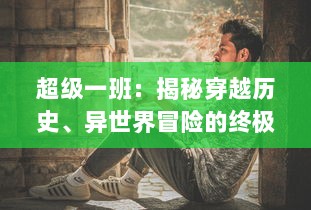 超级一班：揭秘穿越历史、异世界冒险的终极超能力少年英雄战队