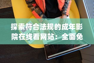 探索符合法规的成年影院在线看网站：全面免费解析及推荐的综合指南