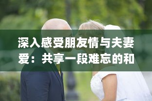 深入感受朋友情与夫妻爱：共享一段难忘的和朋友夫妻一起出去旅游住在一起的旅程