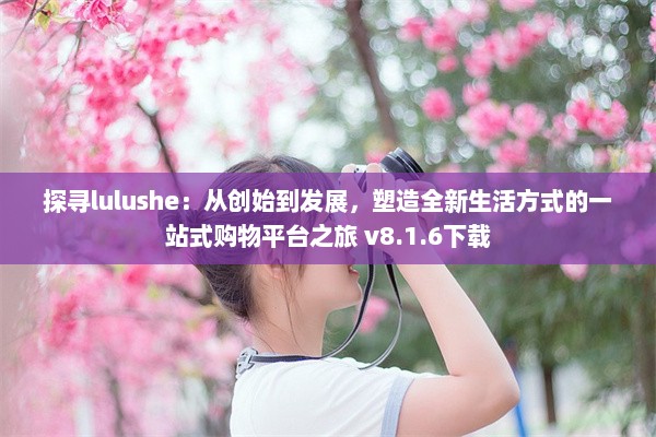 探寻lulushe：从创始到发展，塑造全新生活方式的一站式购物平台之旅 v8.1.6下载