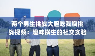 两个男生挑战大胆吃我胸挑战视频：趣味横生的社交实验揭示男性对女性身体的恰当理解