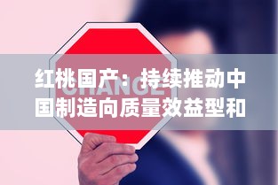 红桃国产：持续推动中国制造向质量效益型和高端制造转变的创新之路