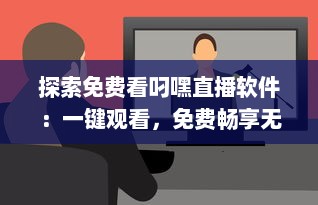 探索免费看叼嘿直播软件：一键观看，免费畅享无限精彩直播内容 v7.5.7下载