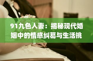 91九色人妻：揭秘现代婚姻中的情感纠葛与生活挑战 v2.5.5下载