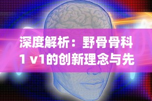 深度解析：野骨骨科1 v1的创新理念与先进治疗技术在骨科医疗领域的应用与影响