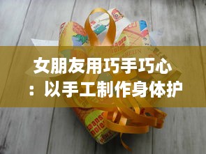 女朋友用巧手巧心：以手工制作身体护理礼盒作为我生日惊喜的礼物 v4.0.0下载