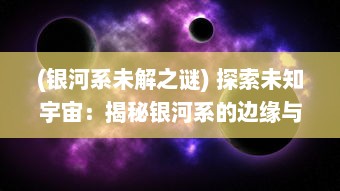 (银河系未解之谜) 探索未知宇宙：揭秘银河系的边缘与神秘境界线