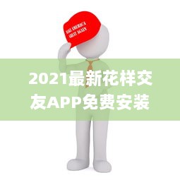 2021最新花样交友APP免费安装 | 快速认识新朋友 | 支持多种互动模式 v0.1.2下载