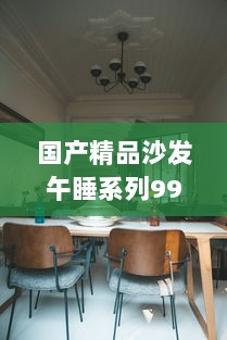 国产精品沙发午睡系列990531：享受高品质生活的最佳选择，打造舒适悠闲的午后时光 v8.3.2下载