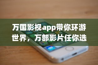 万国影视app带你环游世界，万部影片任你选 用一部手机，走遍天下影视之旅。