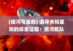 (银河号星舰) 追寻未知星际的探索征程：银河舰队 的科幻大剧震撼上演