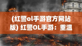 (红警ol手游官方网站版) 红警OL手游：重温经典战役，激情燃烧的战火再次引爆手机屏幕