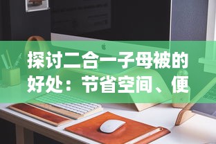 探讨二合一子母被的好处：节省空间、便于清洁、增加温馨度 v5.4.2下载