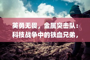 英勇无畏，金属突击队：科技战争中的铁血兄弟，决胜未来世界的终极之战