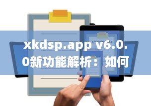 xkdsp.app v6.0.0新功能解析：如何高效利用隐藏入口提升用户体验? v5.2.3下载