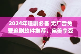 2024年追剧必备 无广告免费追剧软件推荐，完美享受无打扰观影体验 v7.5.6下载