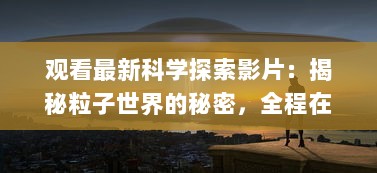 观看最新科学探索影片：揭秘粒子世界的秘密，全程在线观看"夸克 v7.4.0下载