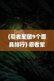 (忍者军团9个面具排行) 忍者军团的成长历程：从秘密暗影到主宰战场的无声刺客