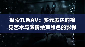 探索九色AV：多元表达的视觉艺术与激情绘声绘色的影像世界 v5.8.2下载