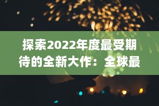 探索2022年度最受期待的全新大作：全球最新手游盘点与前瞻 v6.6.6下载