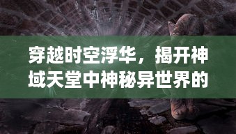 穿越时空浮华，揭开神域天堂中神秘异世界的神奇奥秘