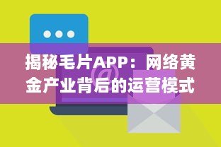 揭秘毛片APP：网络黄金产业背后的运营模式与法律风险 v4.9.0下载