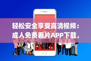 轻松安全享受高清视频：成人免费看片APP下载，提供海量高清影片供您选择