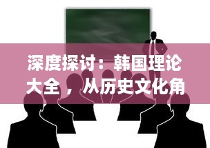 深度探讨：韩国理论大全 ，从历史文化角度剖析韩国社会现象与发展路径 v8.5.4下载